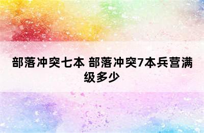 部落冲突七本 部落冲突7本兵营满级多少